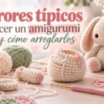Errores típicos al hacer un amigurumi y cómo arreglarlos